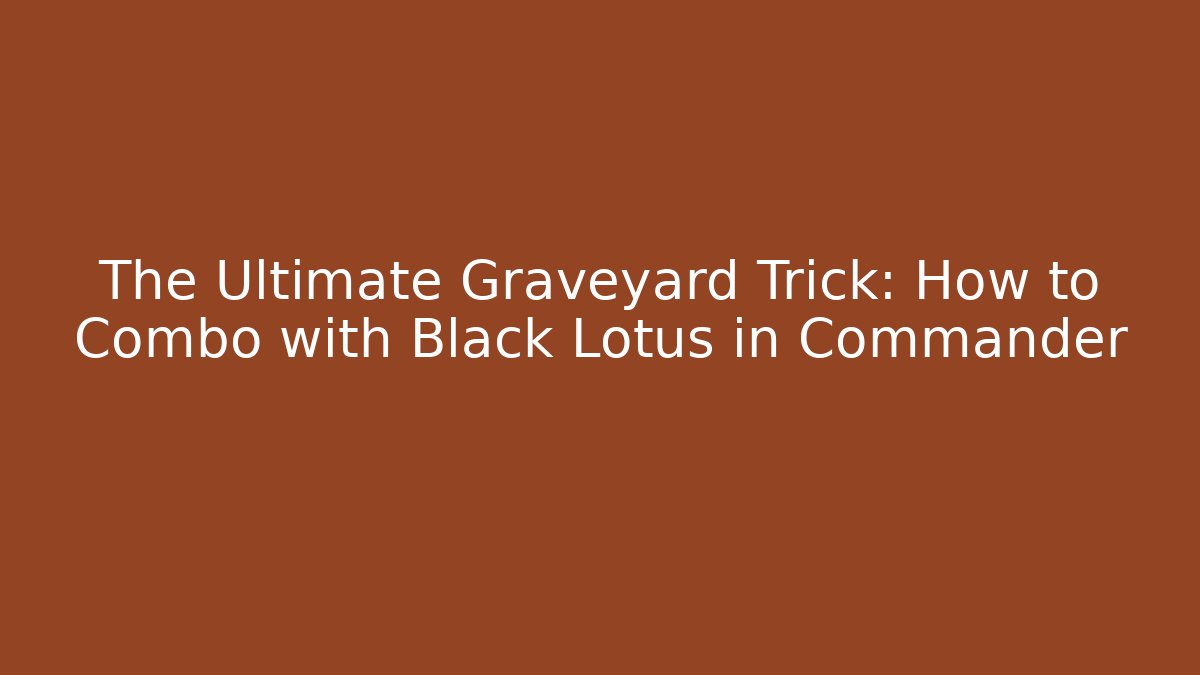 The Ultimate Graveyard Trick: How to Combo with Black Lotus in Commander