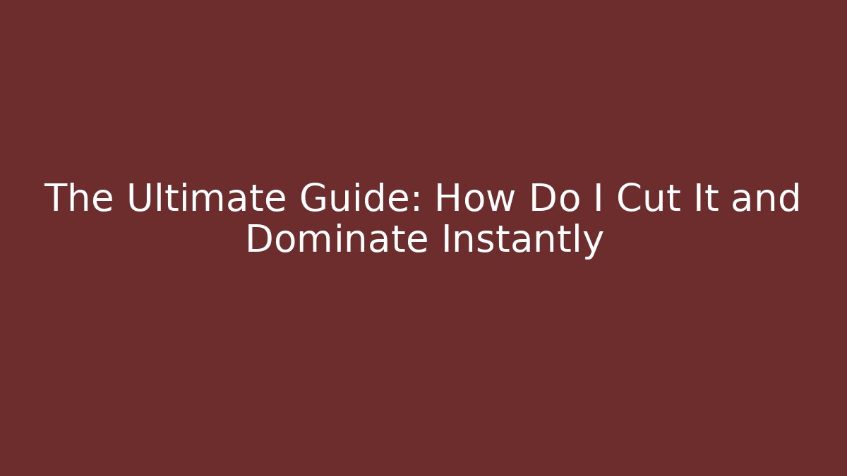The Ultimate Guide: How Do I Cut It and Dominate Instantly
