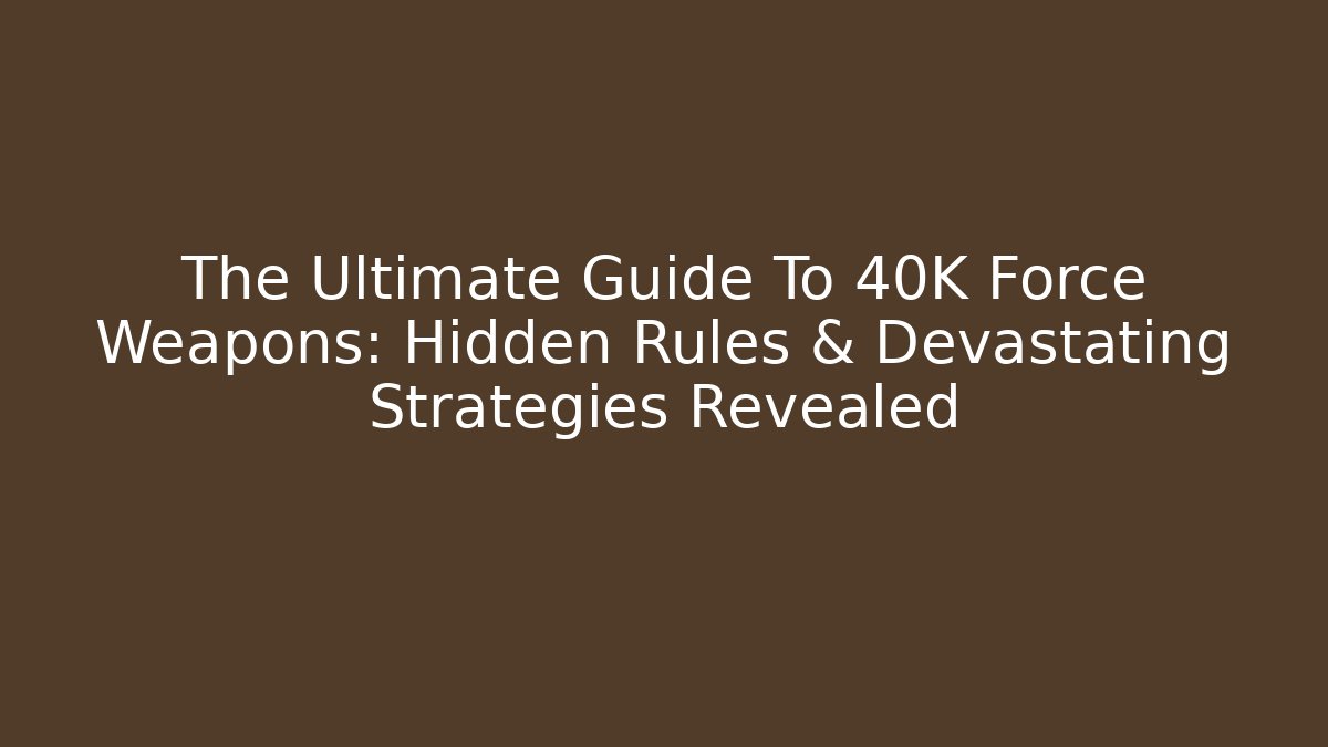 The Ultimate Guide To 40K Force Weapons: Hidden Rules & Devastating Strategies Revealed