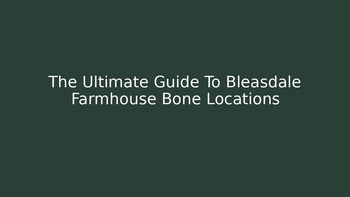 The Ultimate Guide To Bleasdale Farmhouse Bone Locations
