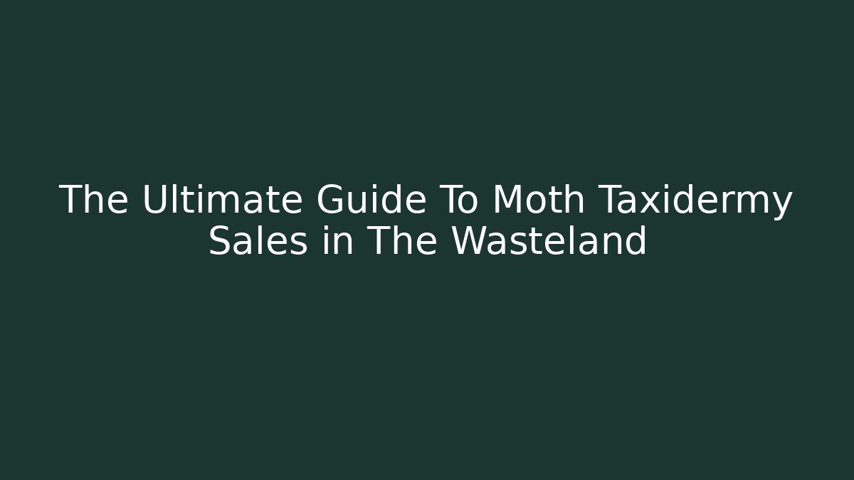 The Ultimate Guide To Moth Taxidermy Sales in The Wasteland