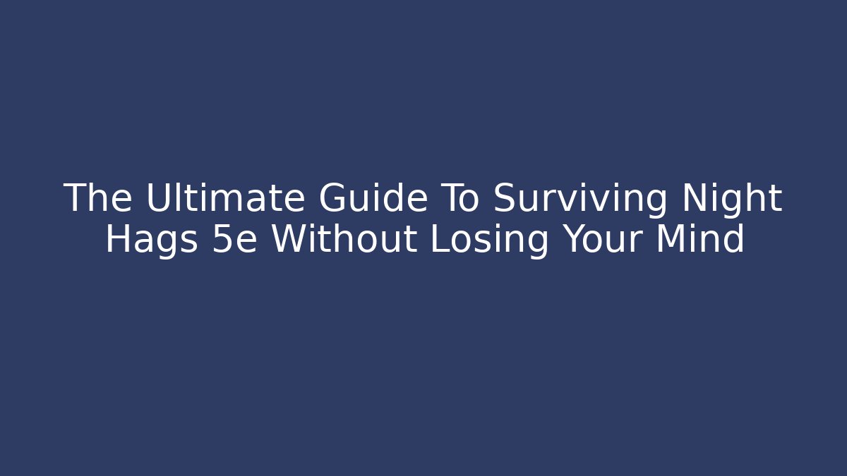 The Ultimate Guide To Surviving Night Hags 5e Without Losing Your Mind