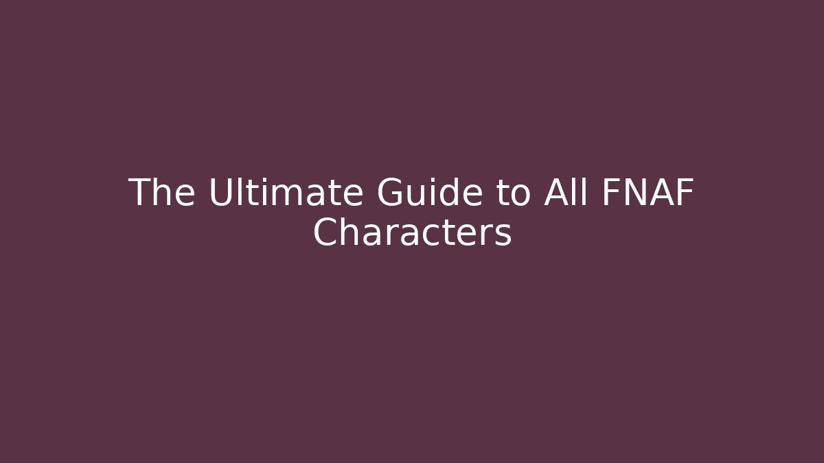 The Ultimate Guide to All FNAF Characters