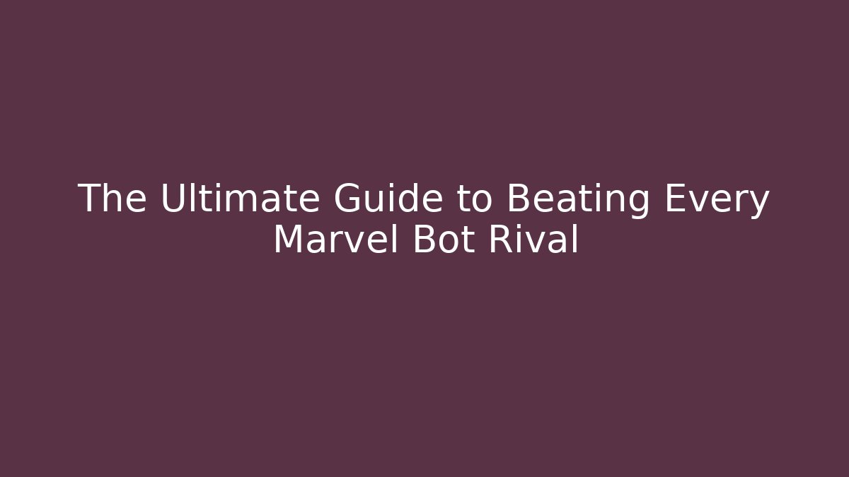 The Ultimate Guide to Beating Every Marvel Bot Rival