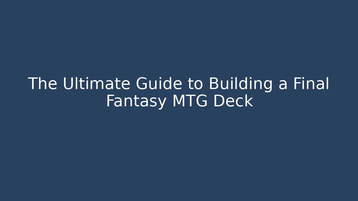 The Ultimate Guide to Building a Final Fantasy MTG Deck - Andrea Zevedo