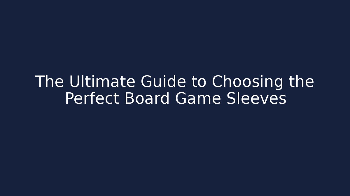 The Ultimate Guide to Choosing the Perfect Board Game Sleeves