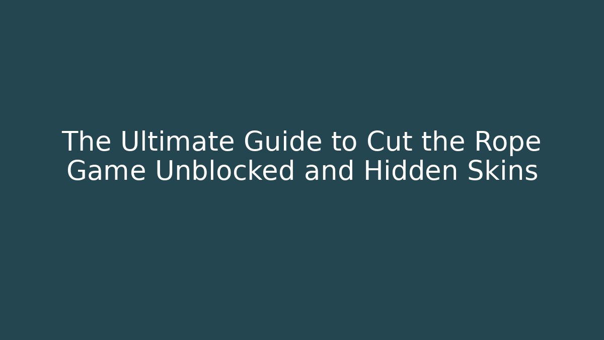 The Ultimate Guide to Cut the Rope Game Unblocked and Hidden Skins