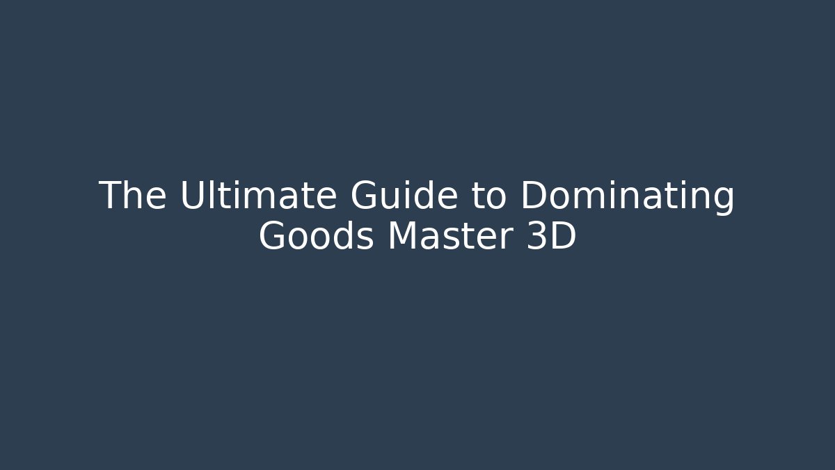 The Ultimate Guide to Dominating Goods Master 3D - Andrea Zevedo
