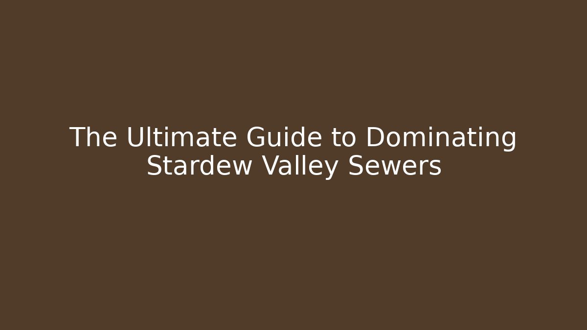 The Ultimate Guide to Dominating Stardew Valley Sewers