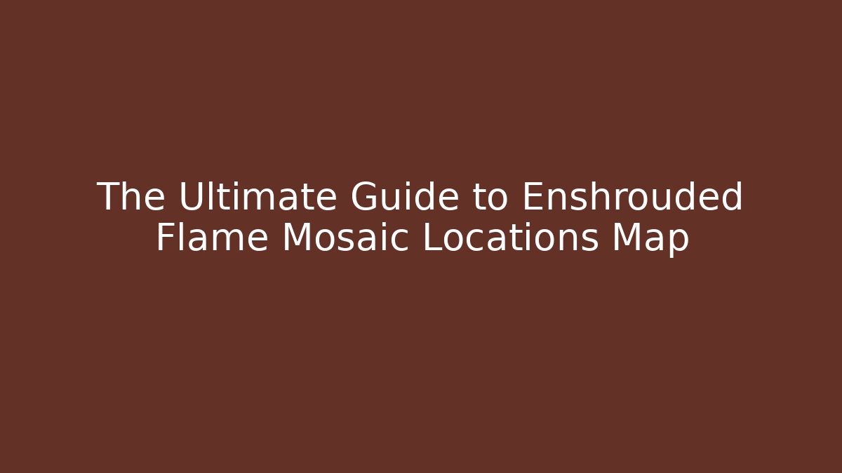 The Ultimate Guide to Enshrouded Flame Mosaic Locations Map - Andrea Zevedo