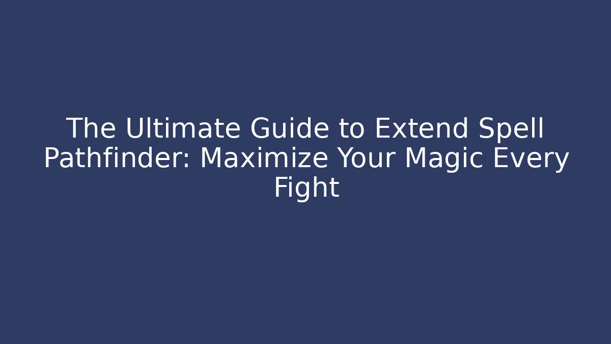 The Ultimate Guide to Extend Spell Pathfinder: Maximize Your Magic Every Fight