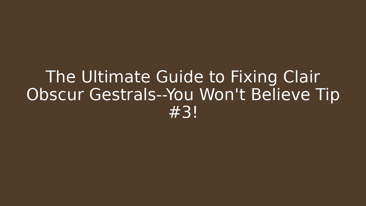 The Ultimate Guide to Fixing Clair Obscur Gestrals—You Won’t Believe Tip #3! - Andrea Zevedo
