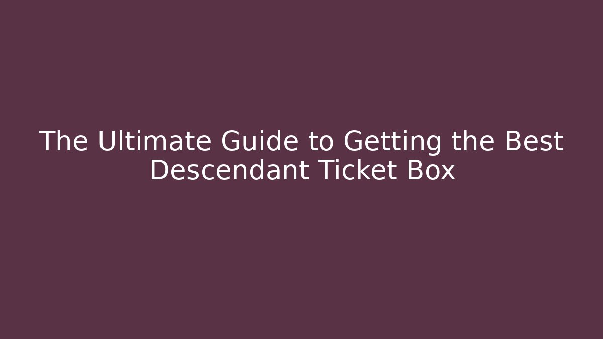 The Ultimate Guide to Getting the Best Descendant Ticket Box