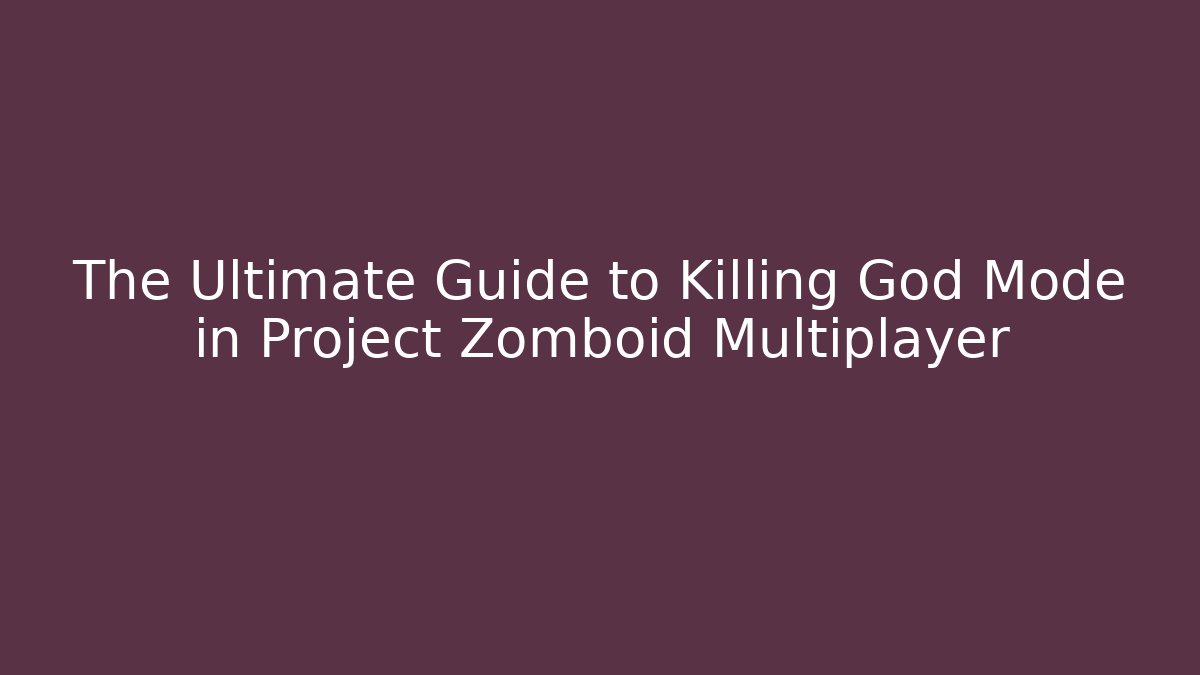 The Ultimate Guide to Killing God Mode in Project Zomboid Multiplayer