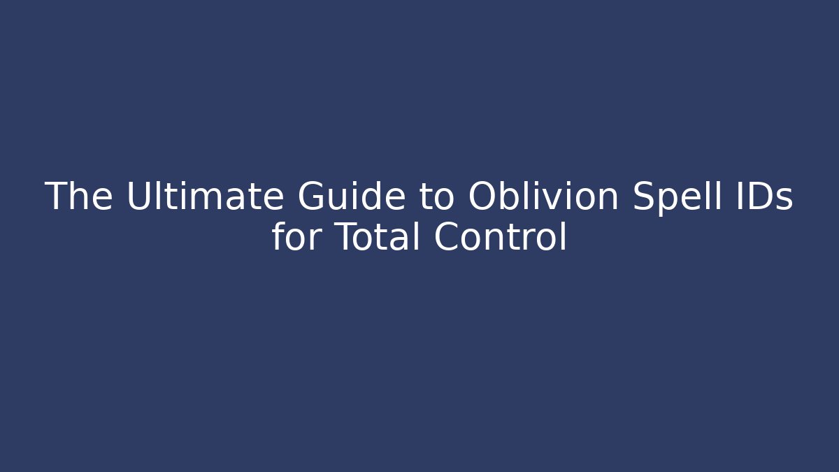 The Ultimate Guide to Oblivion Spell IDs for Total Control - Andrea Zevedo