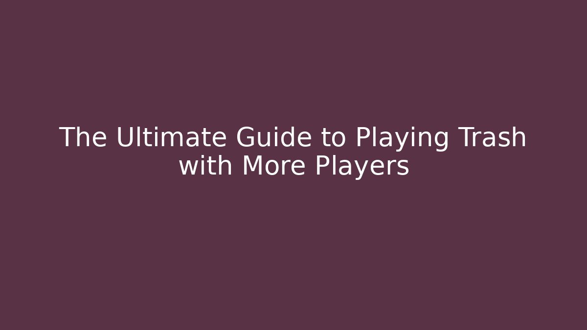 The Ultimate Guide to Playing Trash with More Players