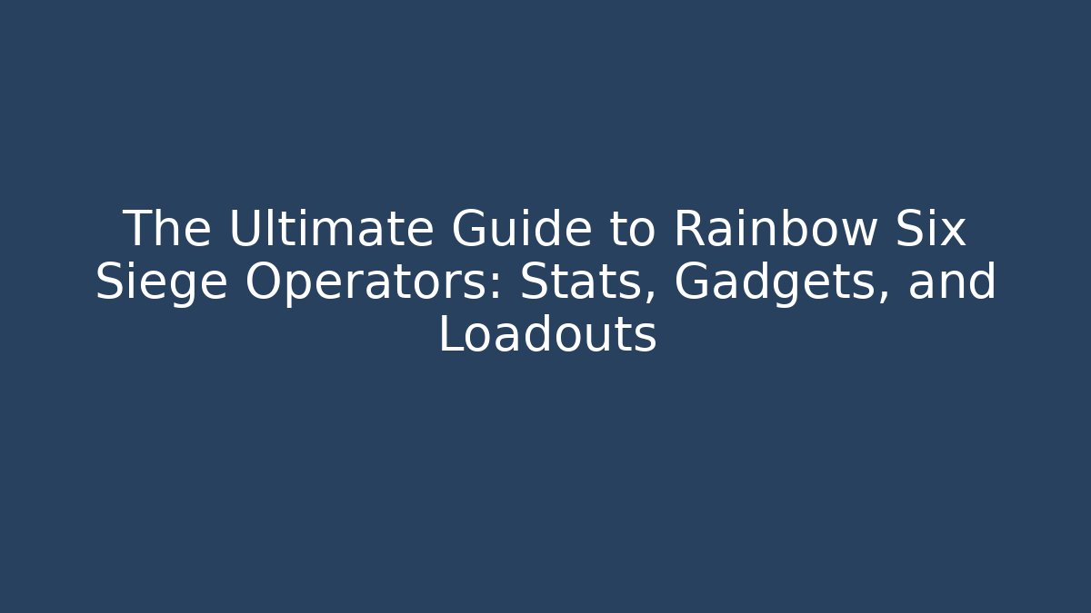 The Ultimate Guide to Rainbow Six Siege Operators: Stats, Gadgets, and Loadouts
