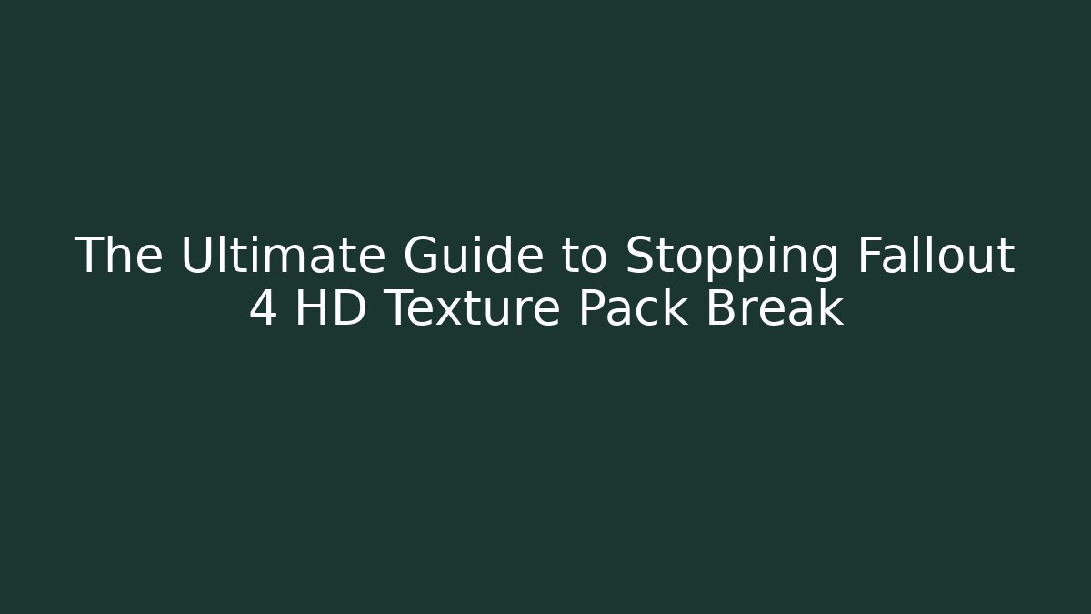 The Ultimate Guide to Stopping Fallout 4 HD Texture Pack Break