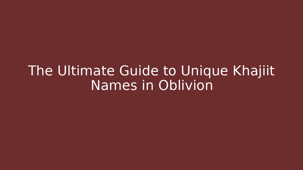 The Ultimate Guide to Unique Khajiit Names in Oblivion