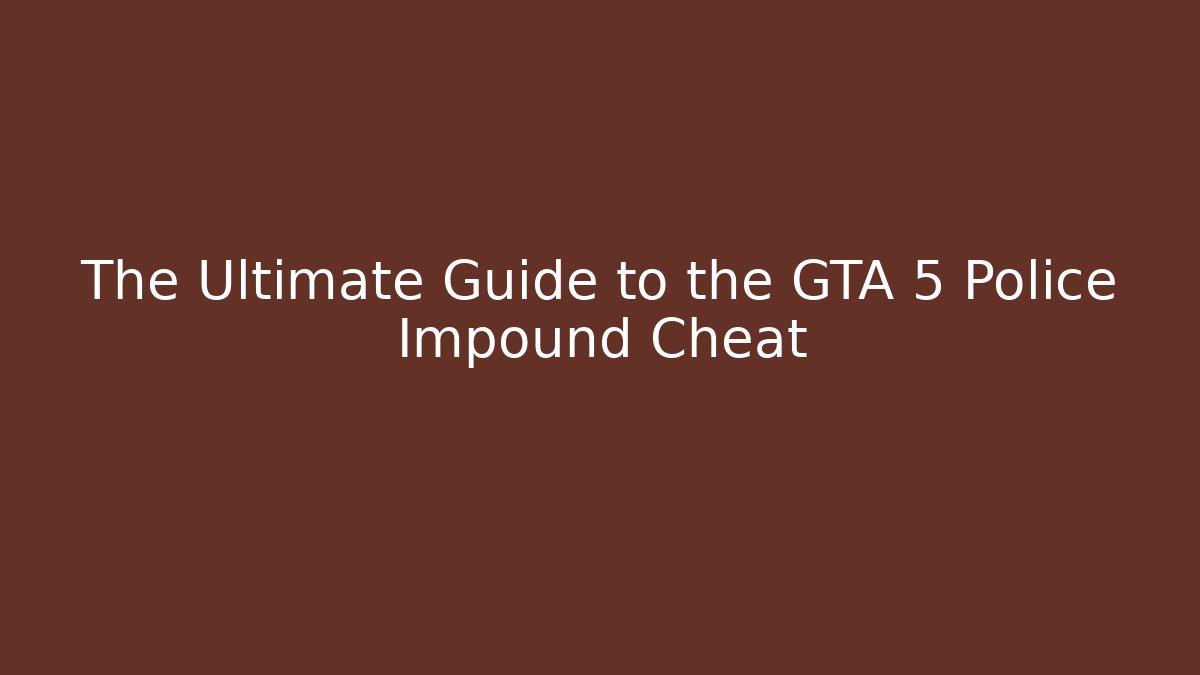 The Ultimate Guide to the GTA 5 Police Impound Cheat