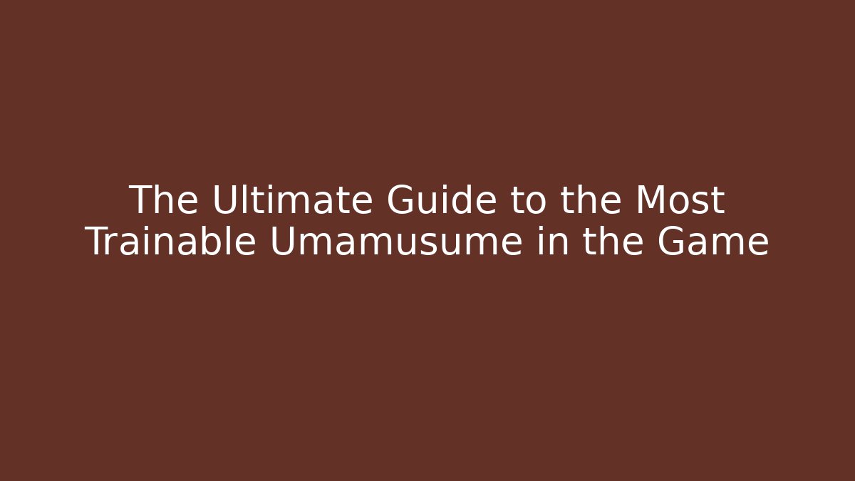 The Ultimate Guide to the Most Trainable Umamusume in the Game