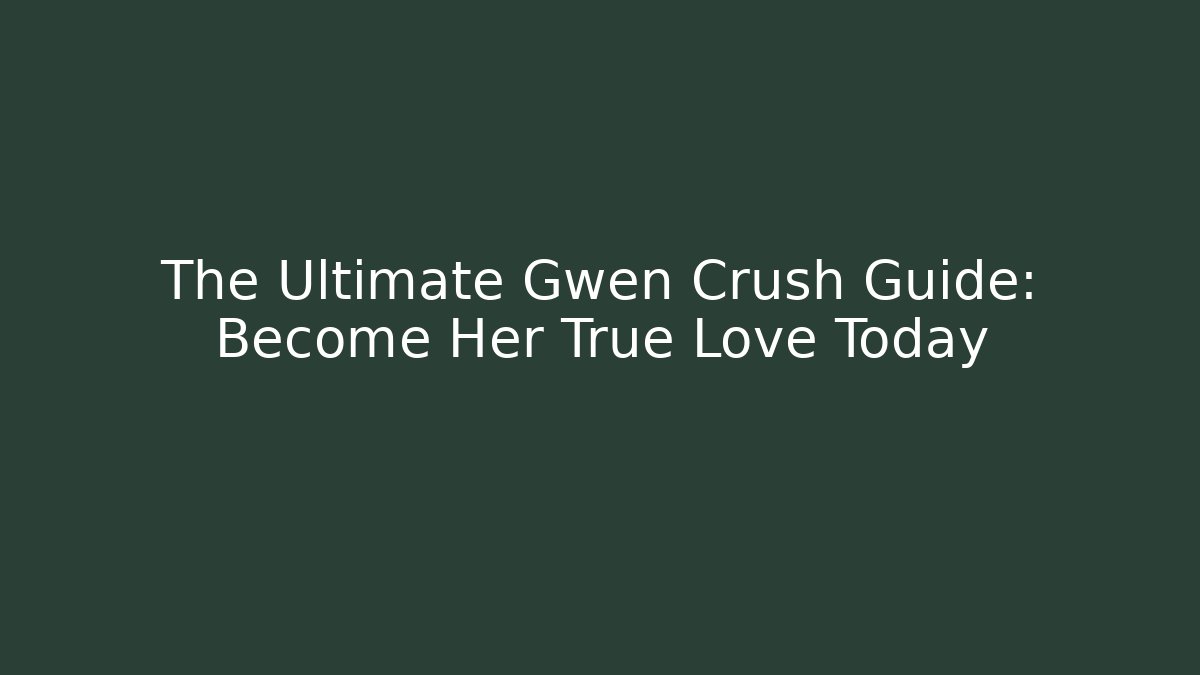 The Ultimate Gwen Crush Guide: Become Her True Love Today