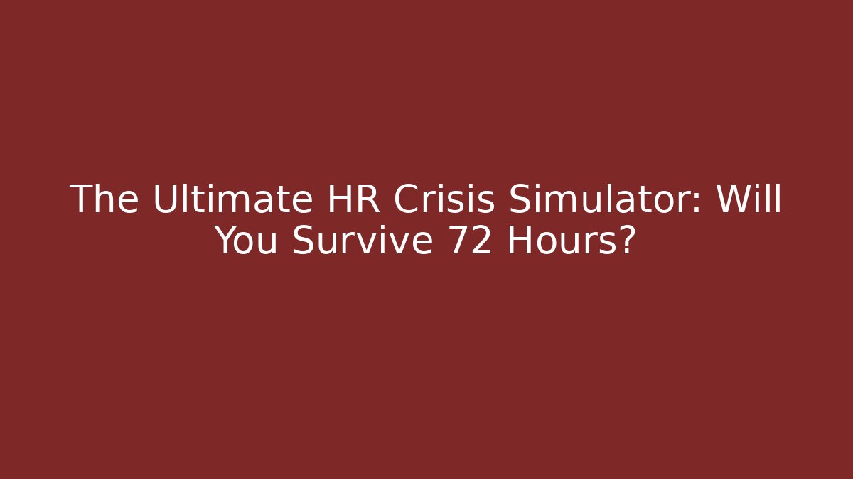 The Ultimate HR Crisis Simulator: Will You Survive 72 Hours?
