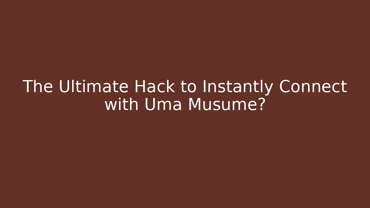 The Ultimate Hack to Instantly Connect with Uma Musume?