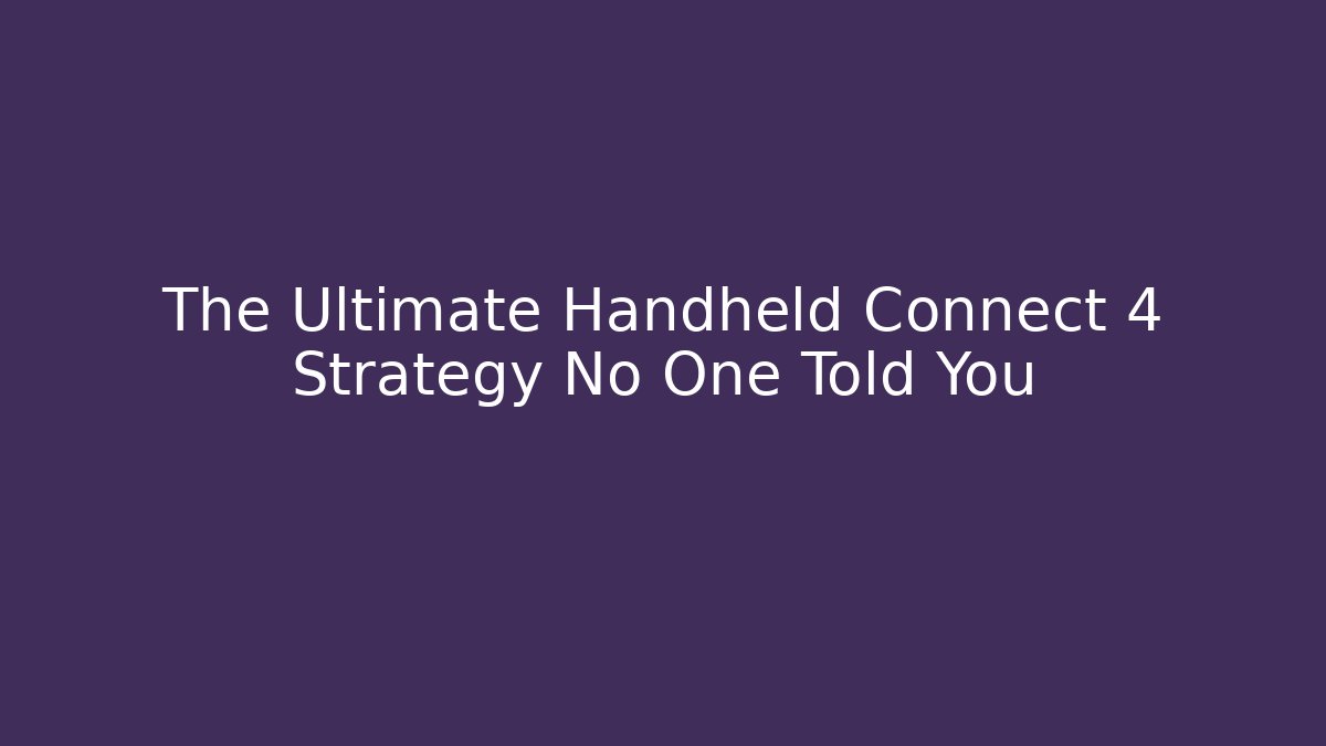 The Ultimate Handheld Connect 4 Strategy No One Told You