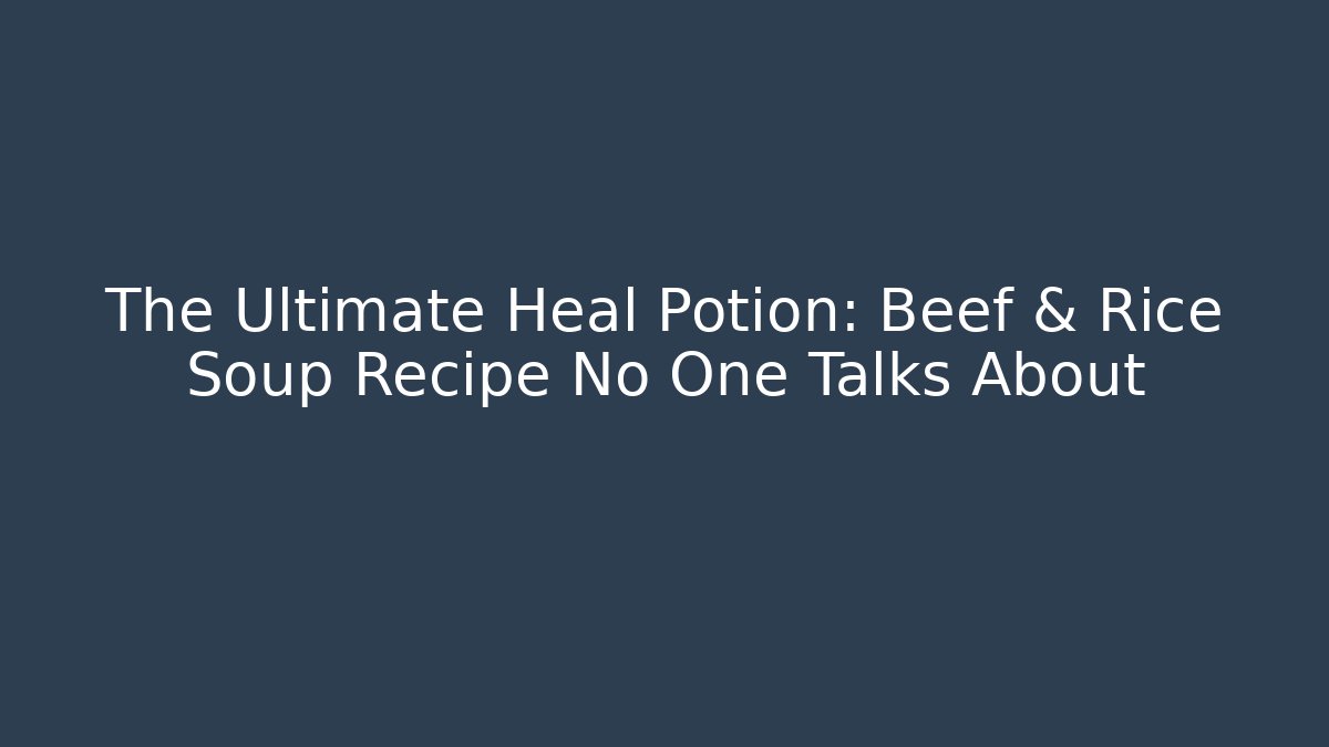 The Ultimate Heal Potion: Beef & Rice Soup Recipe No One Talks About