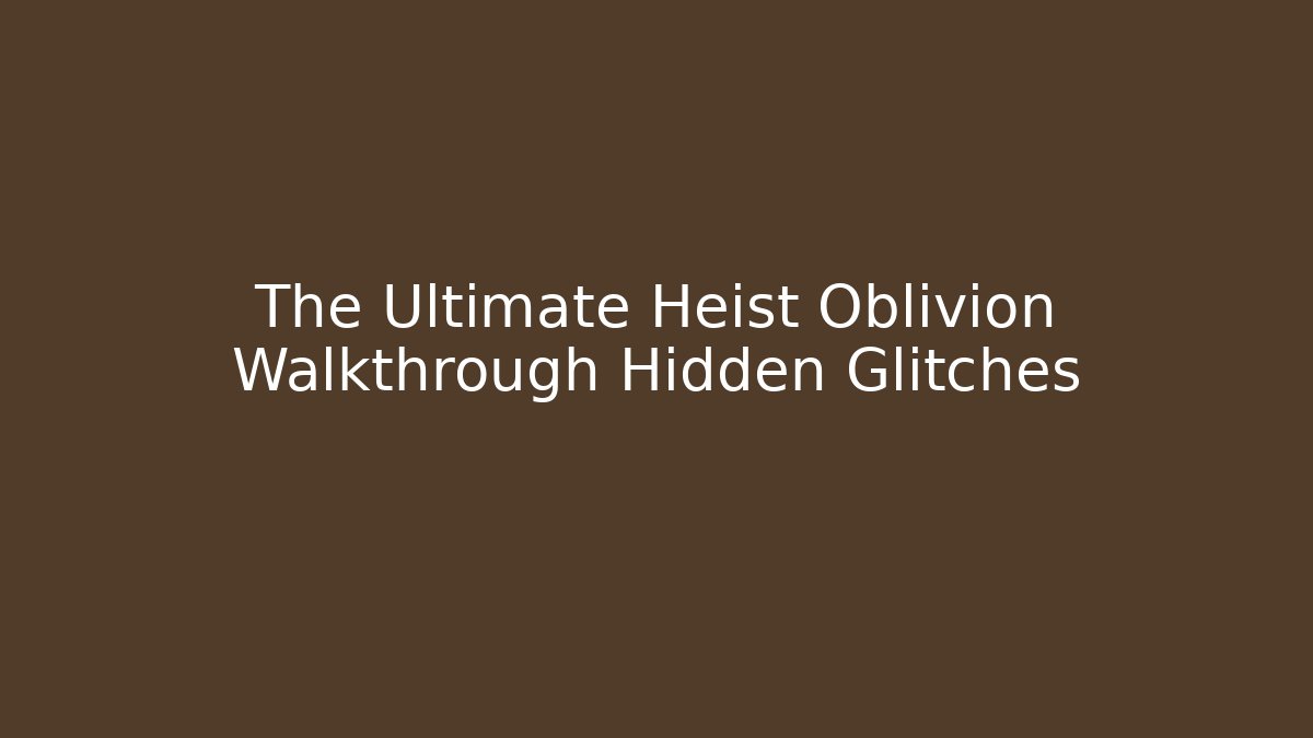 The Ultimate Heist Oblivion Walkthrough Hidden Glitches - Andrea Zevedo
