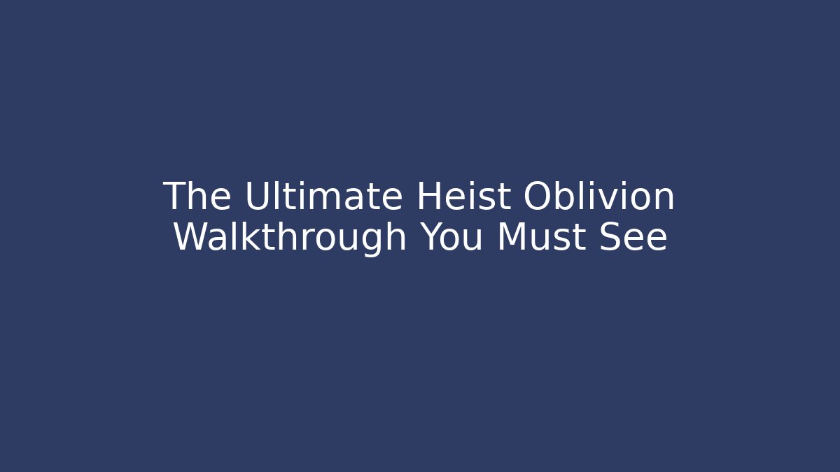 The Ultimate Heist Oblivion Walkthrough You Must See