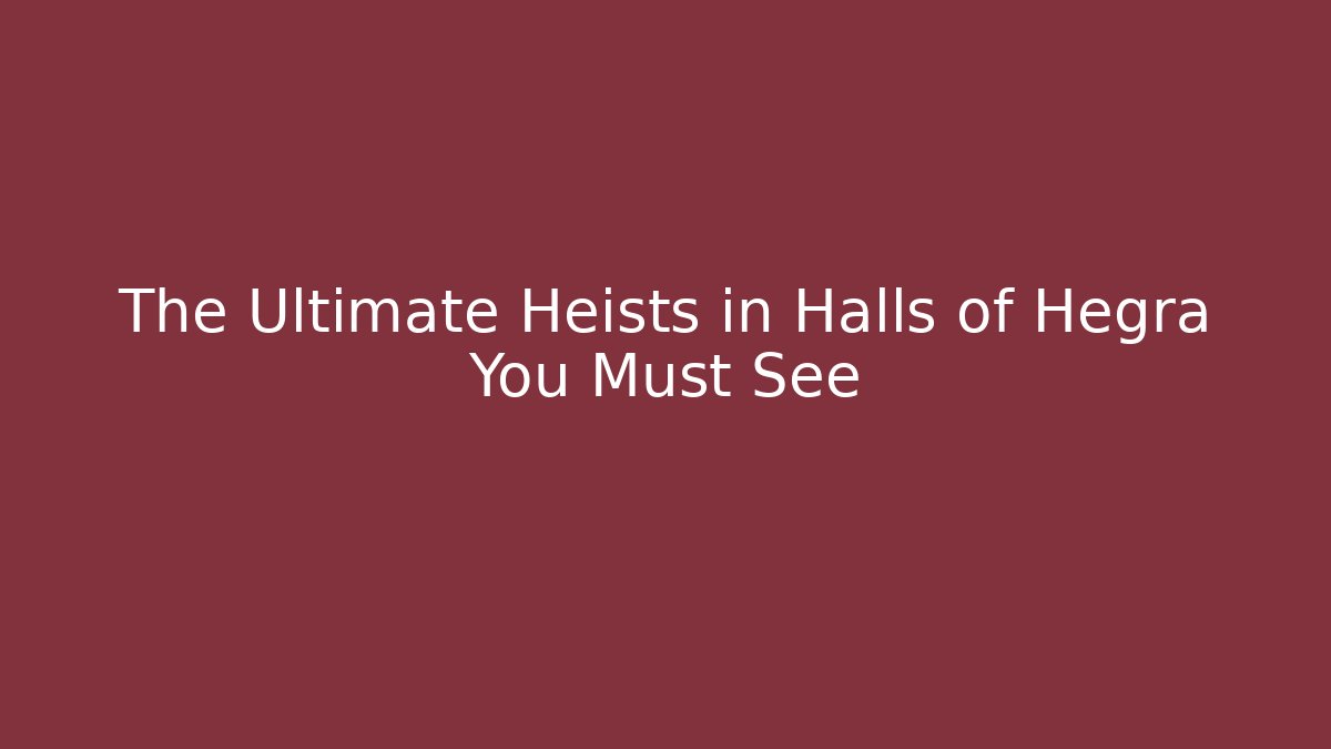 The Ultimate Heists in Halls of Hegra You Must See