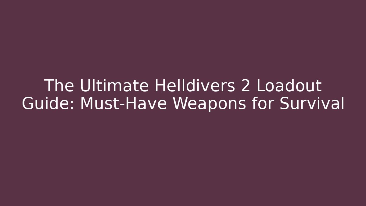 The Ultimate Helldivers 2 Loadout Guide: Must-Have Weapons for Survival