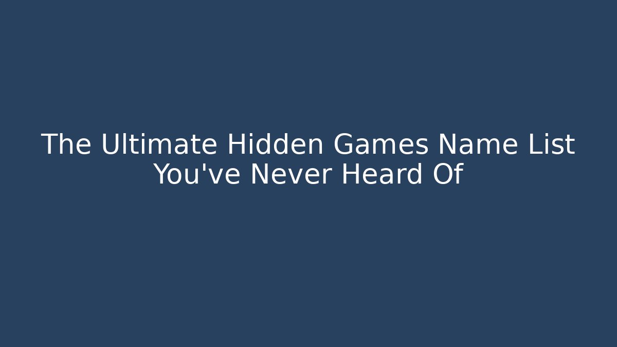 The Ultimate Hidden Games Name List You’ve Never Heard Of