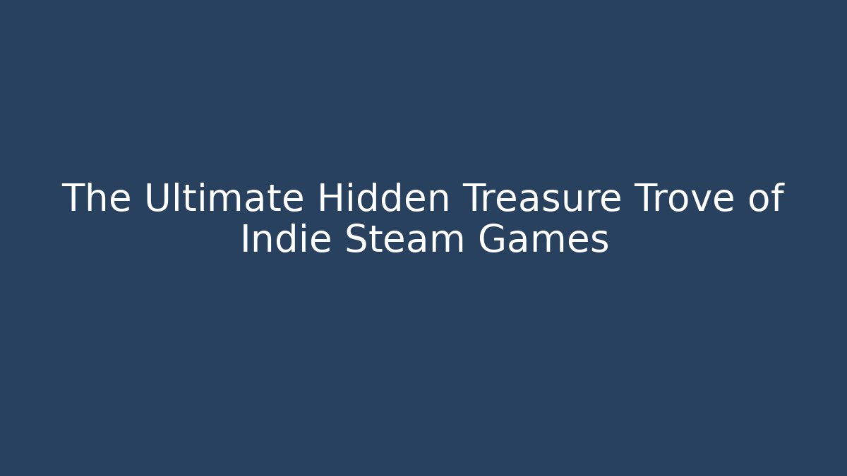 The Ultimate Hidden Treasure Trove of Indie Steam Games