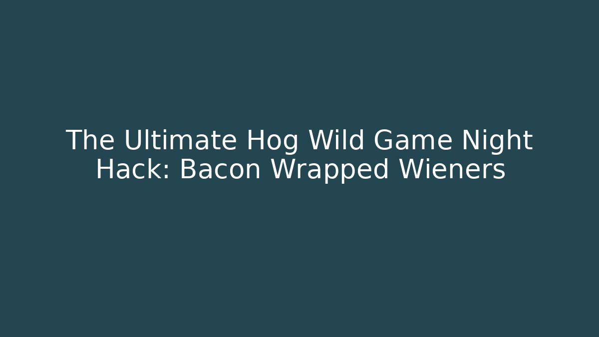 The Ultimate Hog Wild Game Night Hack: Bacon Wrapped Wieners