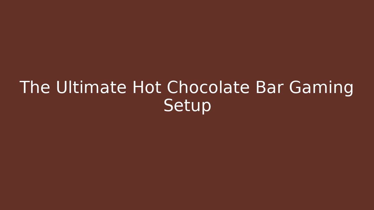 The Ultimate Hot Chocolate Bar Gaming Setup - Andrea Zevedo