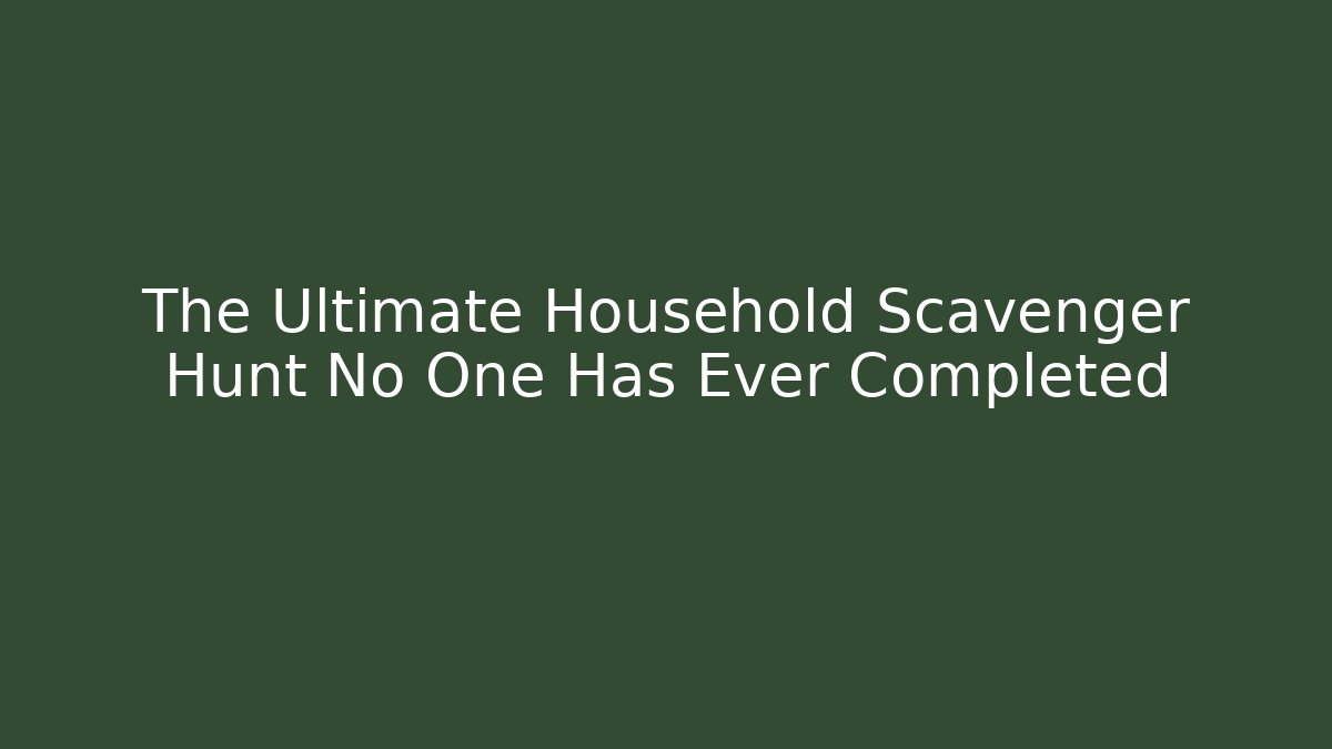 The Ultimate Household Scavenger Hunt No One Has Ever Completed