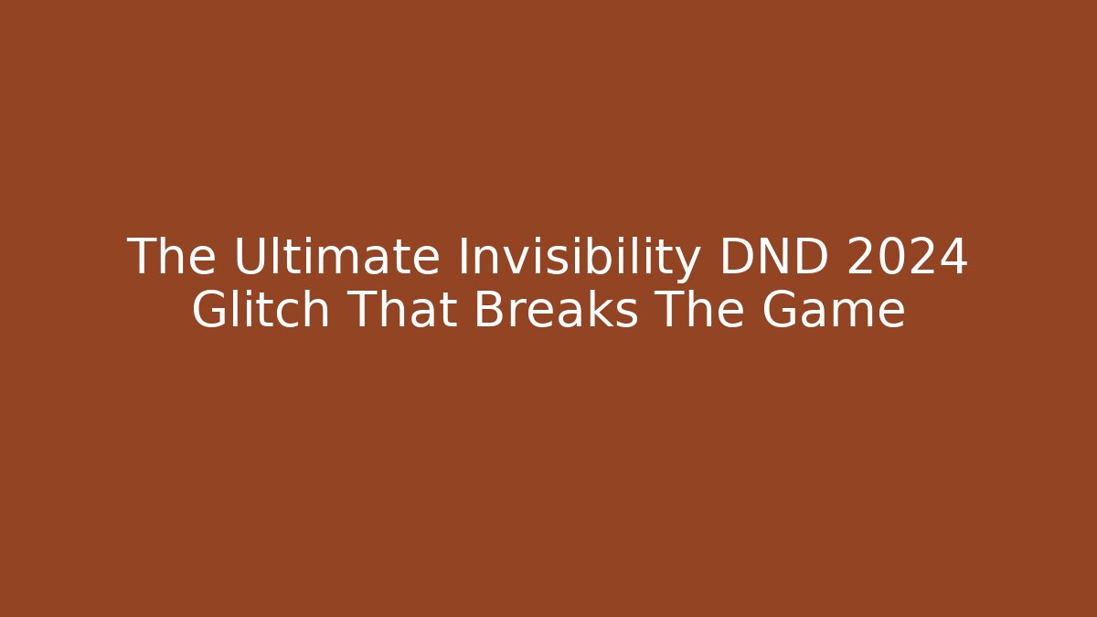The Ultimate Invisibility DND 2024 Glitch That Breaks The Game - Andrea Zevedo