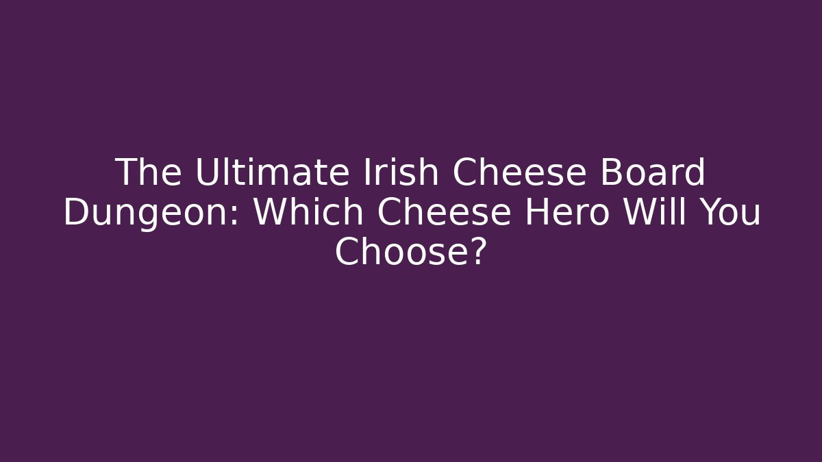 The Ultimate Irish Cheese Board Dungeon: Which Cheese Hero Will You Choose?