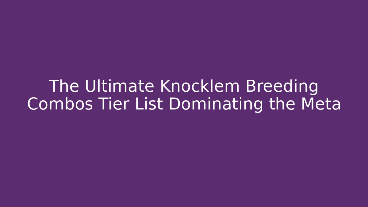 The Ultimate Knocklem Breeding Combos Tier List Dominating the Meta