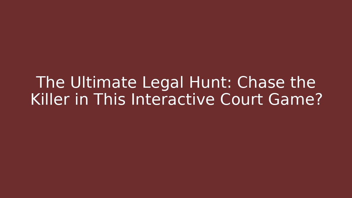 The Ultimate Legal Hunt: Chase the Killer in This Interactive Court Game?