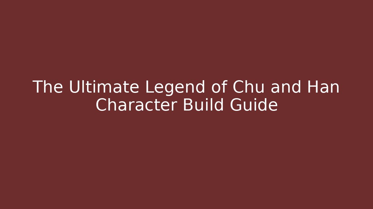The Ultimate Legend of Chu and Han Character Build Guide