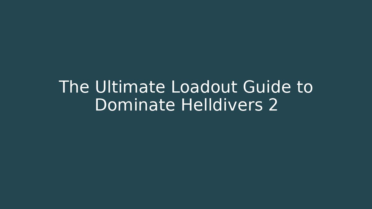The Ultimate Loadout Guide to Dominate Helldivers 2