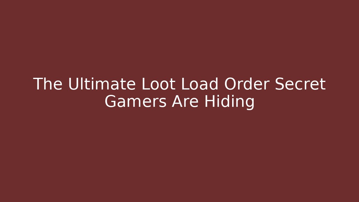 The Ultimate Loot Load Order Secret Gamers Are Hiding