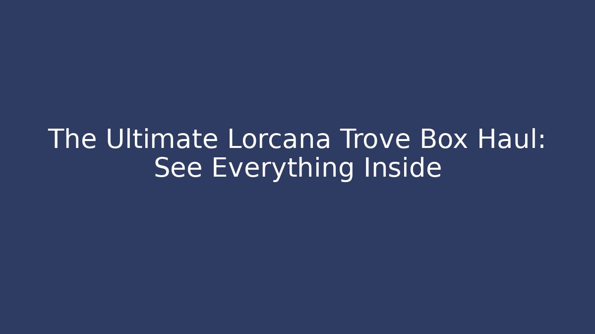 The Ultimate Lorcana Trove Box Haul: See Everything Inside