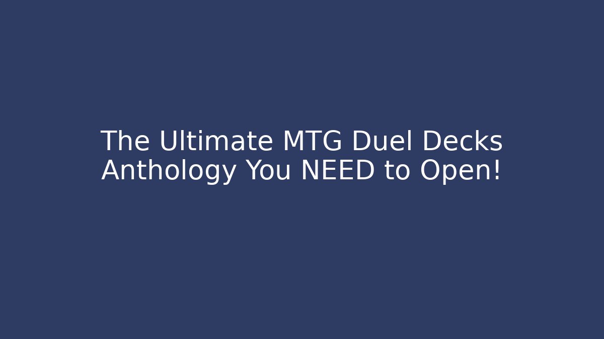 The Ultimate MTG Duel Decks Anthology You NEED to Open!