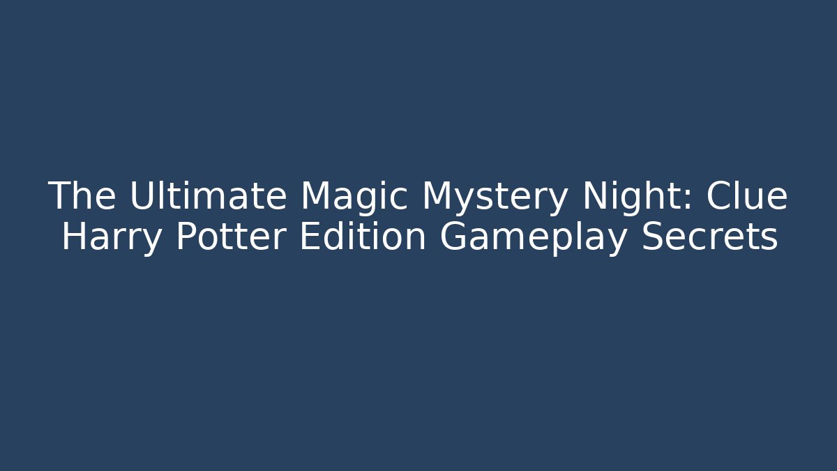 The Ultimate Magic Mystery Night: Clue Harry Potter Edition Gameplay Secrets