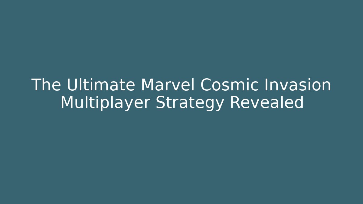 The Ultimate Marvel Cosmic Invasion Multiplayer Strategy Revealed